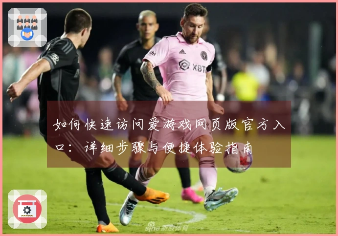 如何快速访问爱游戏网页版官方入口：详细步骤与便捷体验指南