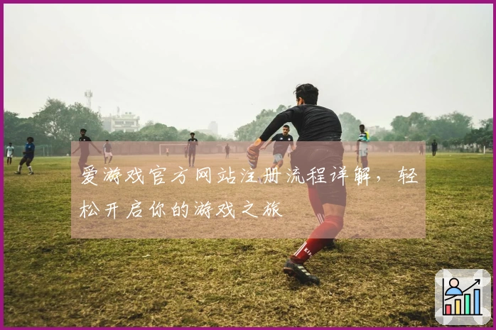爱游戏官方网站注册流程详解，轻松开启你的游戏之旅
