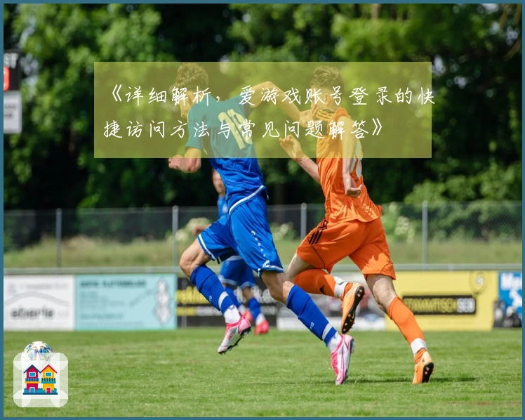 《详细解析，爱游戏账号登录的快捷访问方法与常见问题解答》
