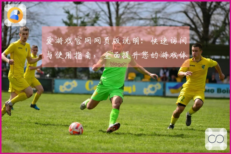 爱游戏官网网页版说明:快速访问与使用指南,全面提升您的游戏体验