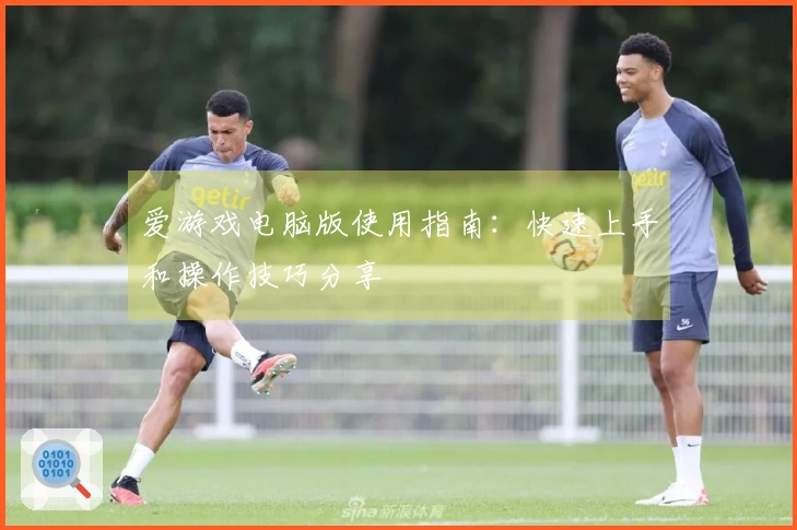 爱游戏电脑版使用指南：快速上手和操作技巧分享