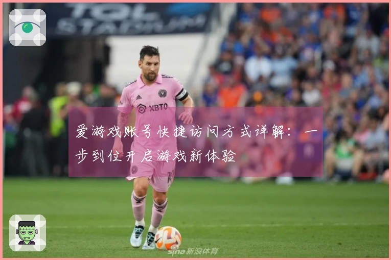 爱游戏账号快捷访问方式详解：一步到位开启游戏新体验