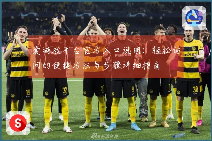 爱游戏平台官方入口说明：轻松访问的便捷方法与步骤详细指南
