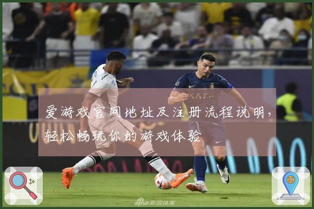 爱游戏官网地址及注册流程说明，轻松畅玩你的游戏体验