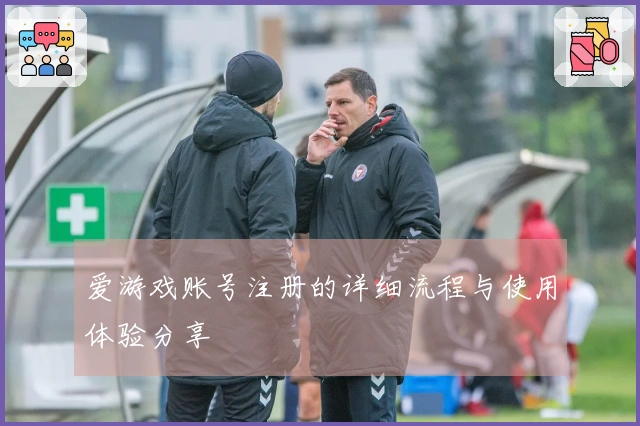爱游戏账号注册的详细流程与使用体验分享