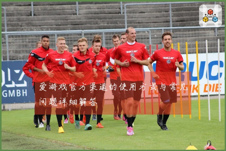爱游戏官方渠道的使用方式与常见问题详细解答