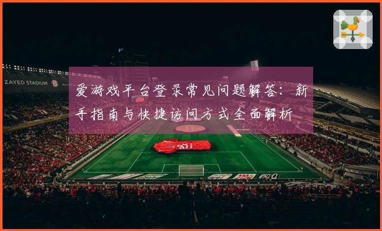 爱游戏平台登录常见问题解答：新手指南与快捷访问方式全面解析