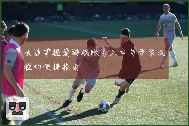 快速掌握爱游戏账号入口与登录流程的便捷指南