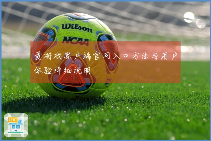 爱游戏客户端官网入口方法与用户体验详细说明