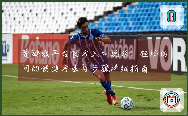 爱游戏平台官方入口说明:轻松访问的便捷方法与步骤详细指南