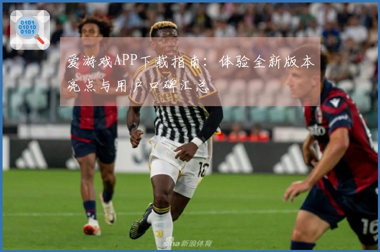 爱游戏APP下载指南：体验全新版本亮点与用户口碑汇总